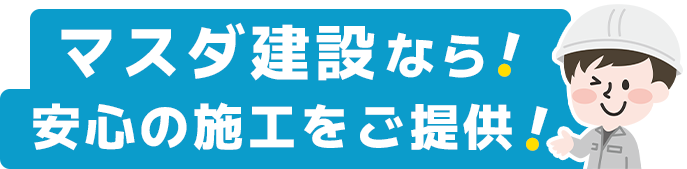 マスダ建設なら安心の施工をご提供